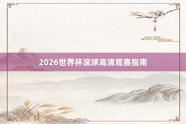 2026世界杯滚球高清观赛指南