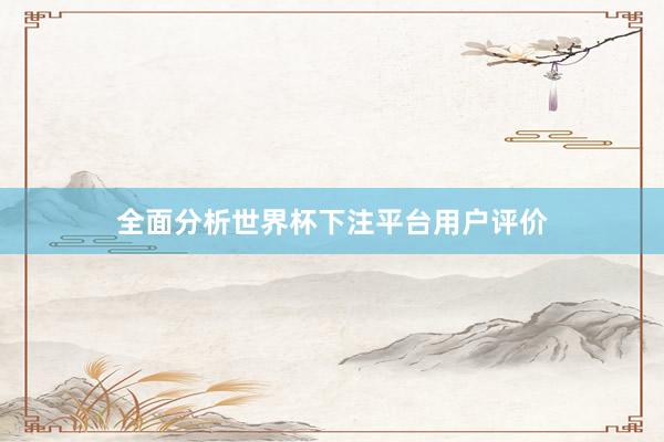全面分析世界杯下注平台用户评价