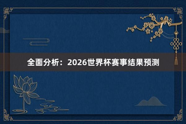 全面分析：2026世界杯赛事结果预测