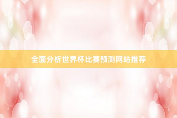 全面分析世界杯比赛预测网站推荐