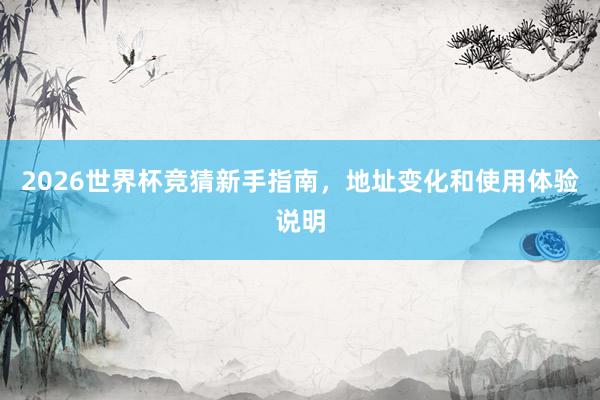 2026世界杯竞猜新手指南，地址变化和使用体验说明