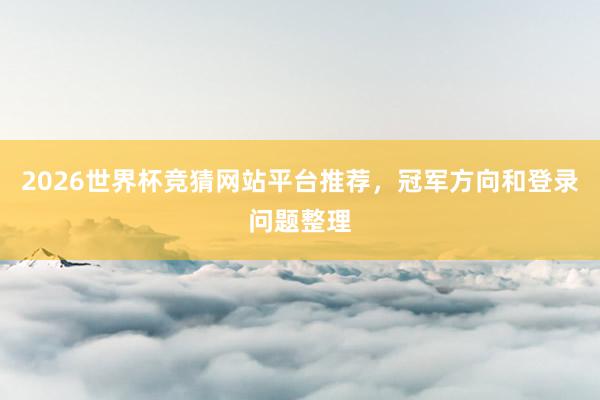 2026世界杯竞猜网站平台推荐，冠军方向和登录问题整理