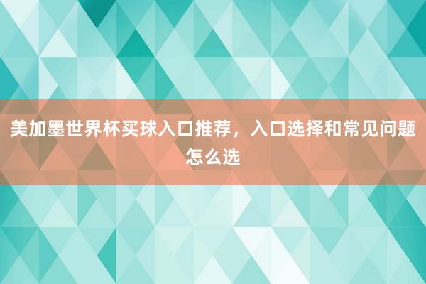 美加墨世界杯买球入口推荐，入口选择和常见问题怎么选