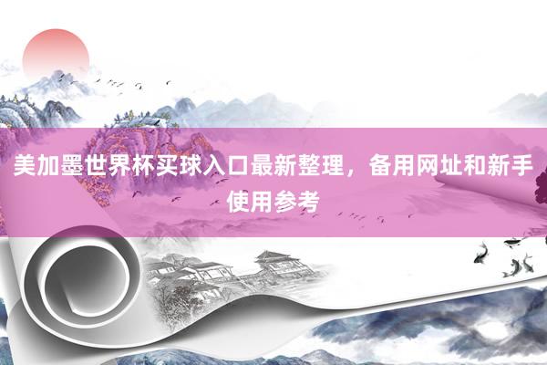 美加墨世界杯买球入口最新整理，备用网址和新手使用参考
