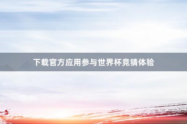 下载官方应用参与世界杯竞猜体验