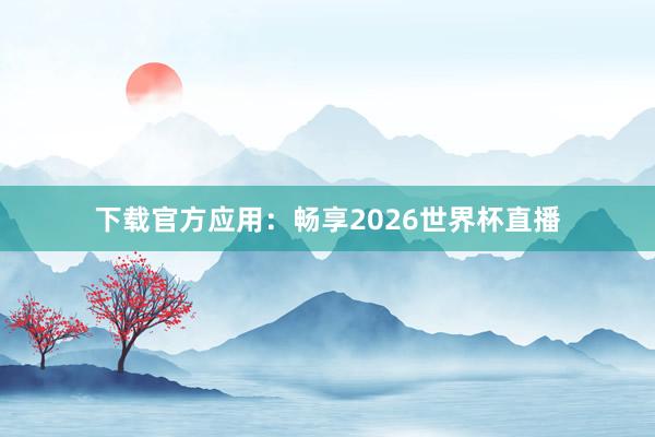 下载官方应用：畅享2026世界杯直播