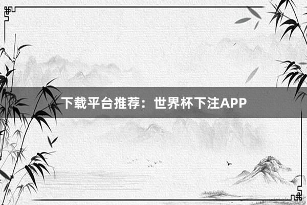 下载平台推荐：世界杯下注APP