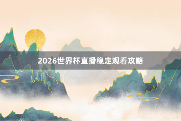 2026世界杯直播稳定观看攻略