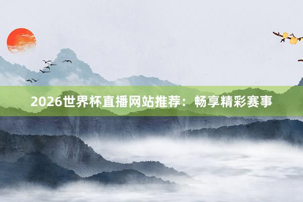 2026世界杯直播网站推荐:畅享精彩赛事