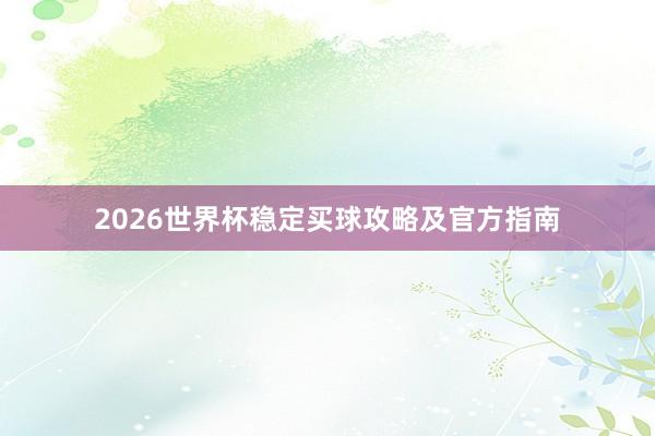 2026世界杯稳定买球攻略及官方指南