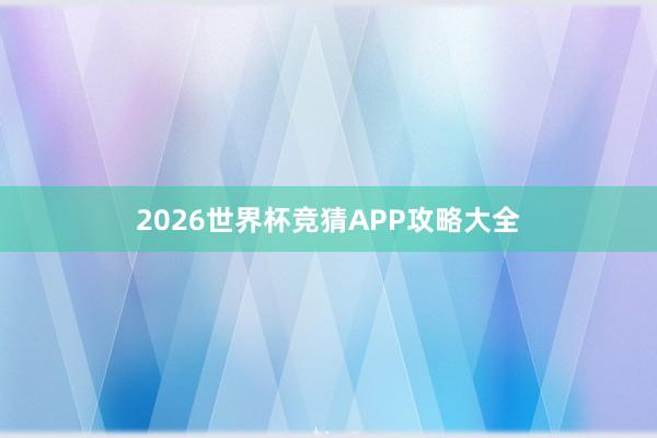 2026世界杯竞猜APP攻略大全