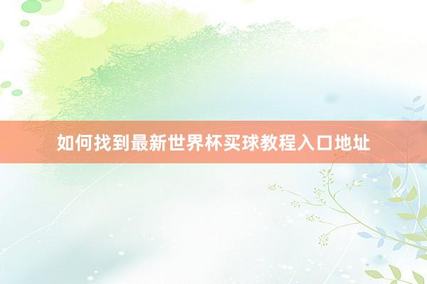 如何找到最新世界杯买球教程入口地址