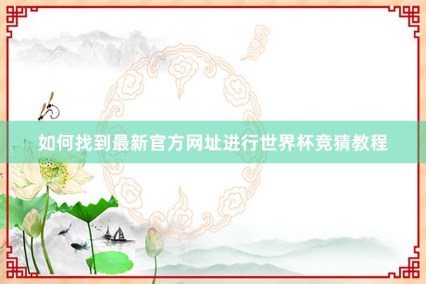 如何找到最新官方网址进行世界杯竞猜教程