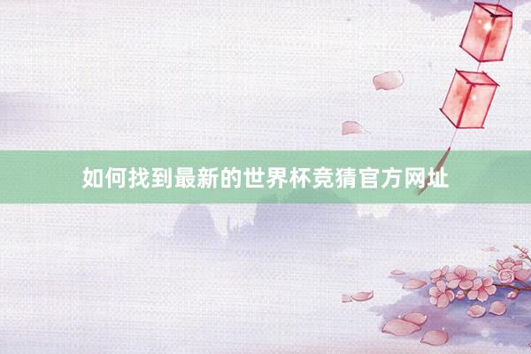 如何找到最新的世界杯竞猜官方网址
